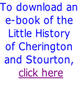 To download an e-book of the Little History of Cherington and Stourton,  click here
